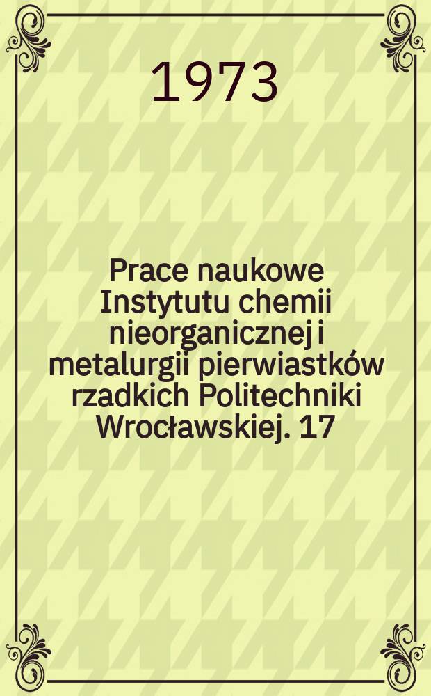 Prace naukowe Instytutu chemii nieorganicznej i metalurgii pierwiastków rzadkich Politechniki Wrocławskiej. 17 : "Pierwiastki rzadkie i metalurgia chemiczna", sympozjum , 2. [Materiały ].
