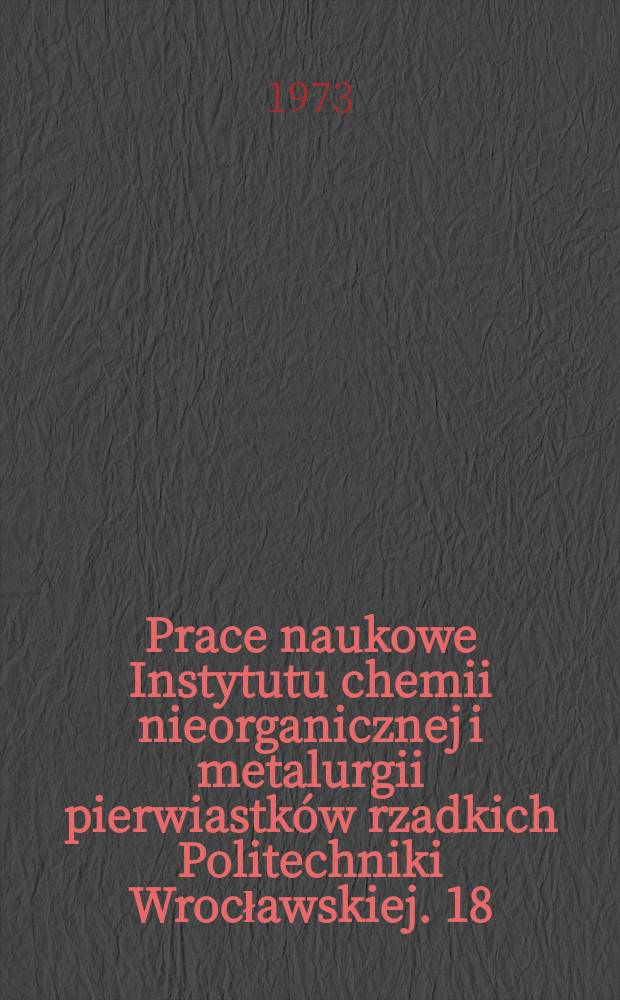 Prace naukowe Instytutu chemii nieorganicznej i metalurgii pierwiastków rzadkich Politechniki Wrocławskiej. 18 : "Pierwiastki rzadkie i metalurgia chemiczna", sympozjum , 2. [Materiały ].