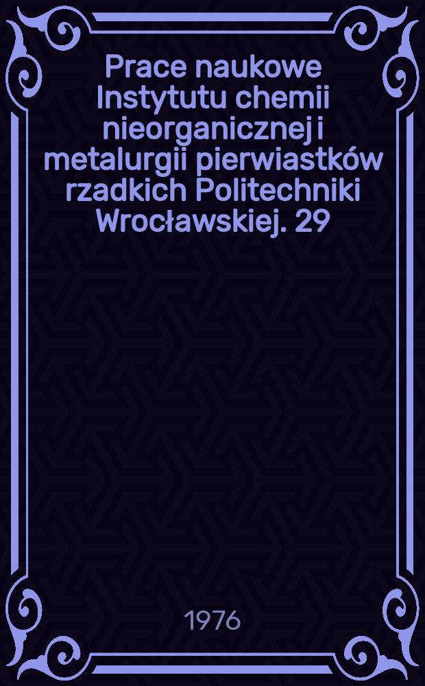 Prace naukowe Instytutu chemii nieorganicznej i metalurgii pierwiastków rzadkich Politechniki Wrocławskiej. 29 : Pierwiastki rzadkie i metalurgia chemiczna..