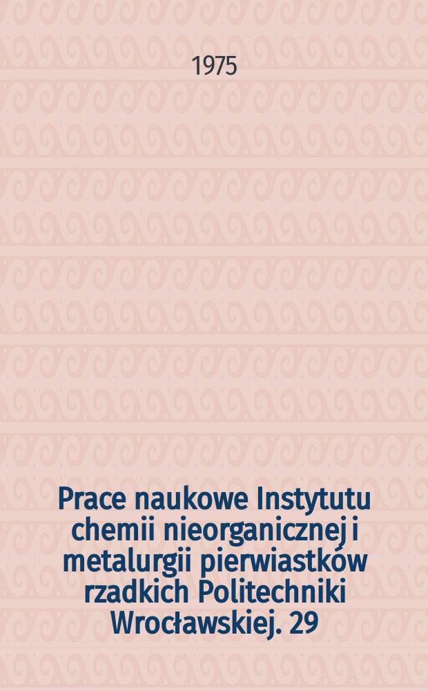 Prace naukowe Instytutu chemii nieorganicznej i metalurgii pierwiastków rzadkich Politechniki Wrocławskiej. 29 : Pierwiastki rzadkie i metalurgia chemiczna..