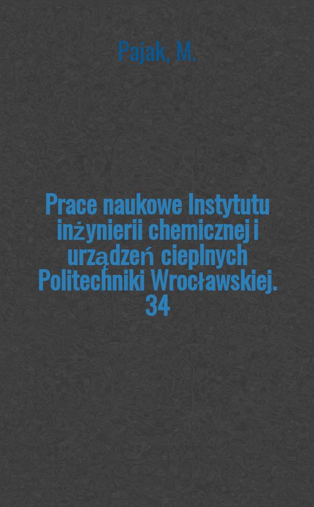 Prace naukowe Instytutu inżynierii chemicznej i urządzeń cieplnych Politechniki Wrocławskiej. 34 : Hydrodynamika i wymiana masy...