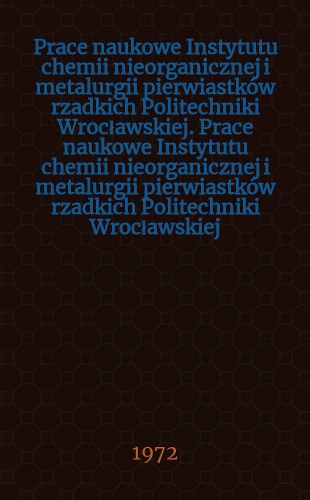 Prace naukowe Instytutu chemii nieorganicznej i metalurgii pierwiastków rzadkich Politechniki Wrocławskiej. Prace naukowe Instytutu chemii nieorganicznej i metalurgii pierwiastków rzadkich Politechniki Wrocławskiej