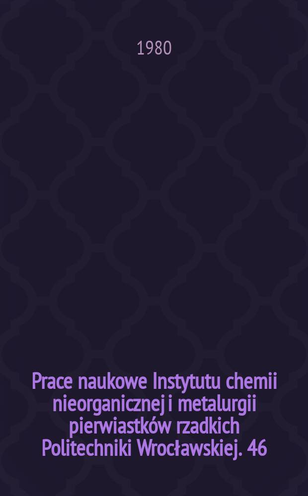 Prace naukowe Instytutu chemii nieorganicznej i metalurgii pierwiastków rzadkich Politechniki Wrocławskiej. 46 : Zastawanie ...