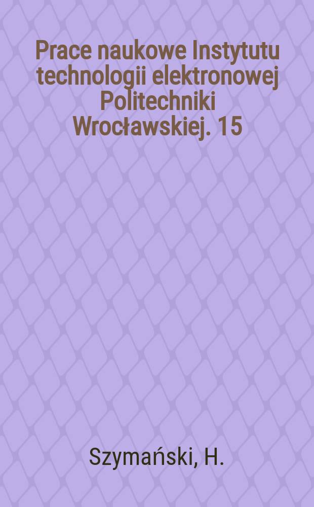 Prace naukowe Instytutu technologii elektronowej Politechniki Wrocławskiej. 15 : Aberracje elektrotrnooptyczne...