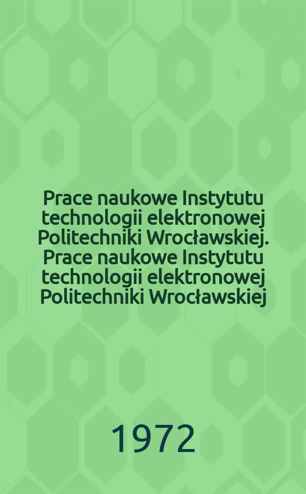 Prace naukowe Instytutu technologii elektronowej Politechniki Wrocławskiej. Prace naukowe Instytutu technologii elektronowej Politechniki Wrocławskiej