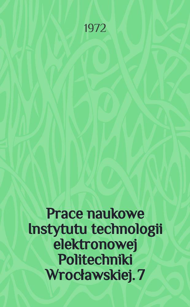 Prace naukowe Instytutu technologii elektronowej Politechniki Wrocławskiej. 7 : Technologia i własności mikroelektrycznych struktur cienkowarstwowych