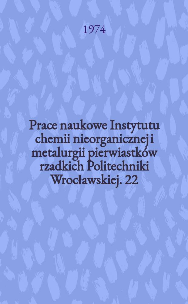Prace naukowe Instytutu chemii nieorganicznej i metalurgii pierwiastków rzadkich Politechniki Wrocławskiej. 22 : Technologia produkcji tytanu i dwutlenku tytanu