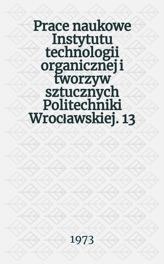 Prace naukowe Instytutu technologii organicznej i tworzyw sztucznych Politechniki Wrocławskiej. 13 : Synteza, własności i zastosowanie jonitów i membran jonowymiennych