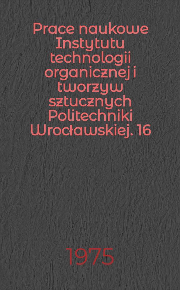 Prace naukowe Instytutu technologii organicznej i tworzyw sztucznych Politechniki Wrocławskiej. 16 : "Modyfikacja polimerów winylowych" ogólnopolska konferencja naukowa.2. Wrocław.1973. [Materiały ]