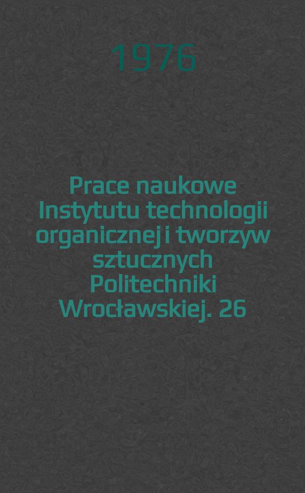 Prace naukowe Instytutu technologii organicznej i tworzyw sztucznych Politechniki Wrocławskiej. 26 : "Chemia środk&oacute;w ochrony roślin ", konferencja naukowa, 1. Międzyg&oacute;rze . 1976. [Streszczenia referat&oacute;w ]