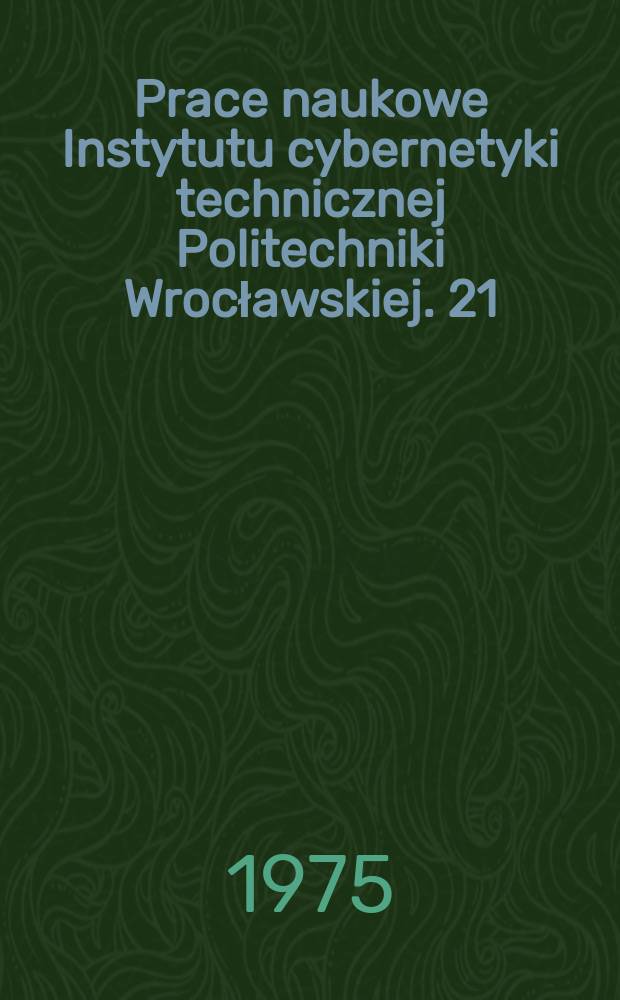 Prace naukowe Instytutu cybernetyki technicznej Politechniki Wrocławskiej. 21 : Model, identyfikacja, eksperyment