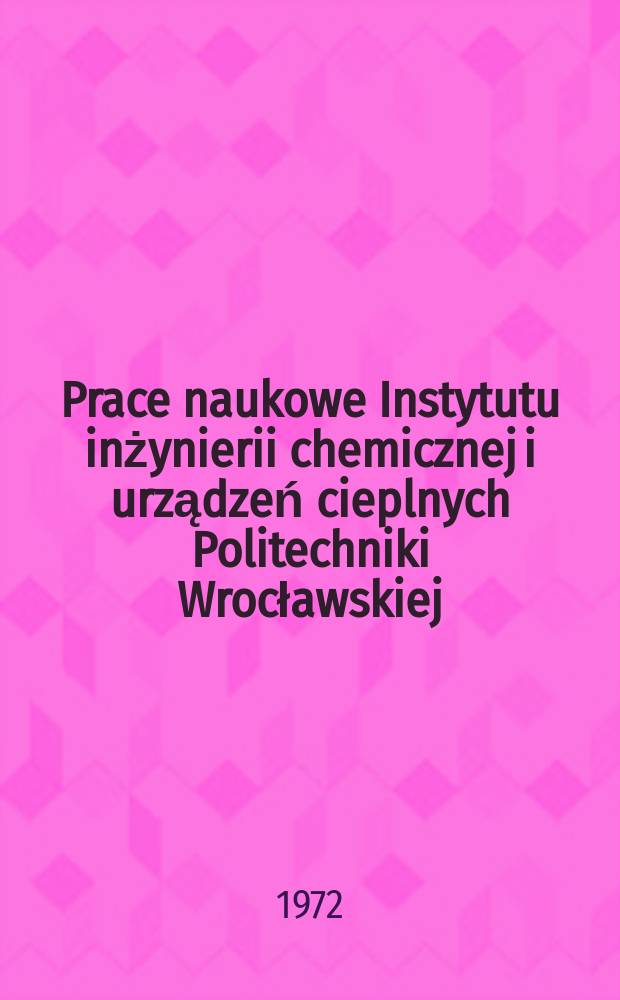 Prace naukowe Instytutu inżynierii chemicznej i urządzeń cieplnych Politechniki Wrocławskiej