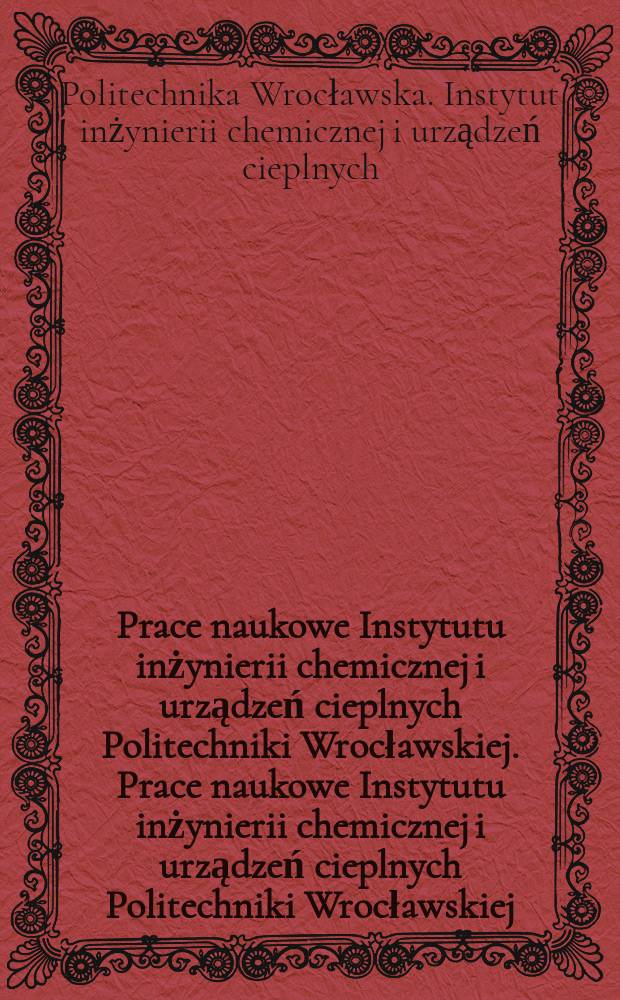 Prace naukowe Instytutu inżynierii chemicznej i urządzeń cieplnych Politechniki Wrocławskiej. Prace naukowe Instytutu inżynierii chemicznej i urządzeń cieplnych Politechniki Wrocławskiej