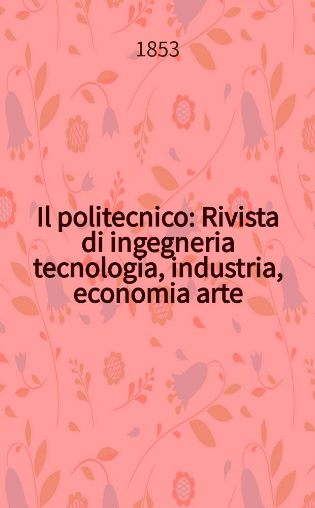 Il politecnico : Rivista di ingegneria tecnologia , industria, economia arte