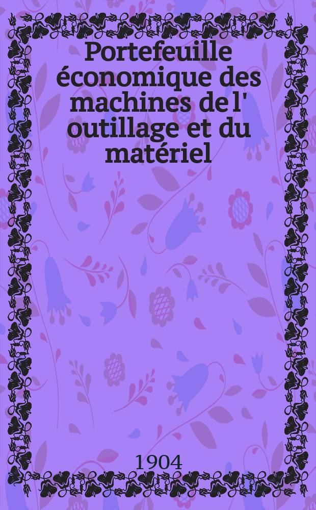Portefeuille économique des machines de l' outillage et du matériel : relatifs a la construction aux chemins de fer aux routes a l' agriculture, aux mines, a la navigation, a la télégraphie etc. Contenant un choix des objets les plus intéressants des expositions industrielles et agricoles Destine aux ingénieurs mécaniciens conducteurs constructeurs de atelier élèves des écoles entrepreneurs ouvriers. Année49 1904, T.3, №577