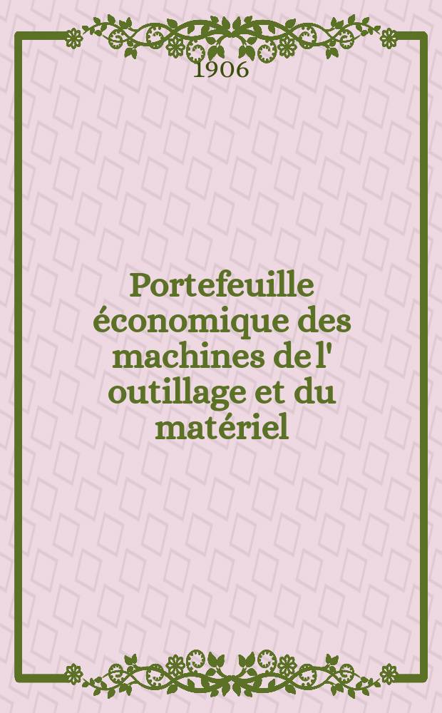 Portefeuille économique des machines de l' outillage et du matériel : relatifs a la construction aux chemins de fer aux routes a l' agriculture, aux mines, a la navigation, a la télégraphie etc. Contenant un choix des objets les plus intéressants des expositions industrielles et agricoles Destine aux ingénieurs mécaniciens conducteurs constructeurs de atelier élèves des écoles entrepreneurs ouvriers. Année51 1906, T.5, №606