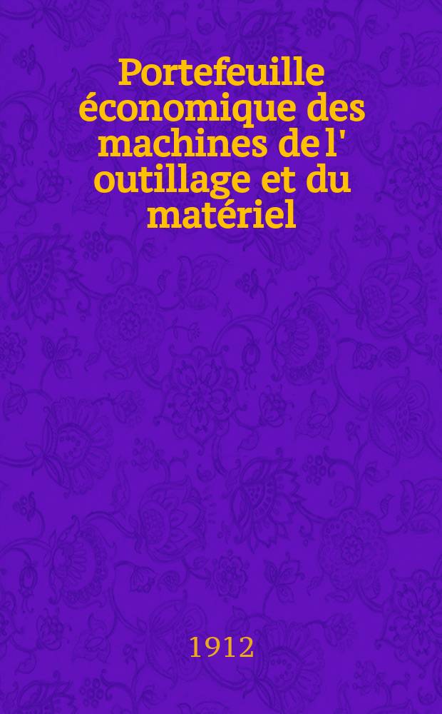 Portefeuille économique des machines de l' outillage et du matériel : relatifs a la construction aux chemins de fer aux routes a l' agriculture, aux mines, a la navigation, a la télégraphie etc. Contenant un choix des objets les plus intéressants des expositions industrielles et agricoles Destine aux ingénieurs mécaniciens conducteurs constructeurs de atelier élèves des écoles entrepreneurs ouvriers. Année57 1912, T.10, №674