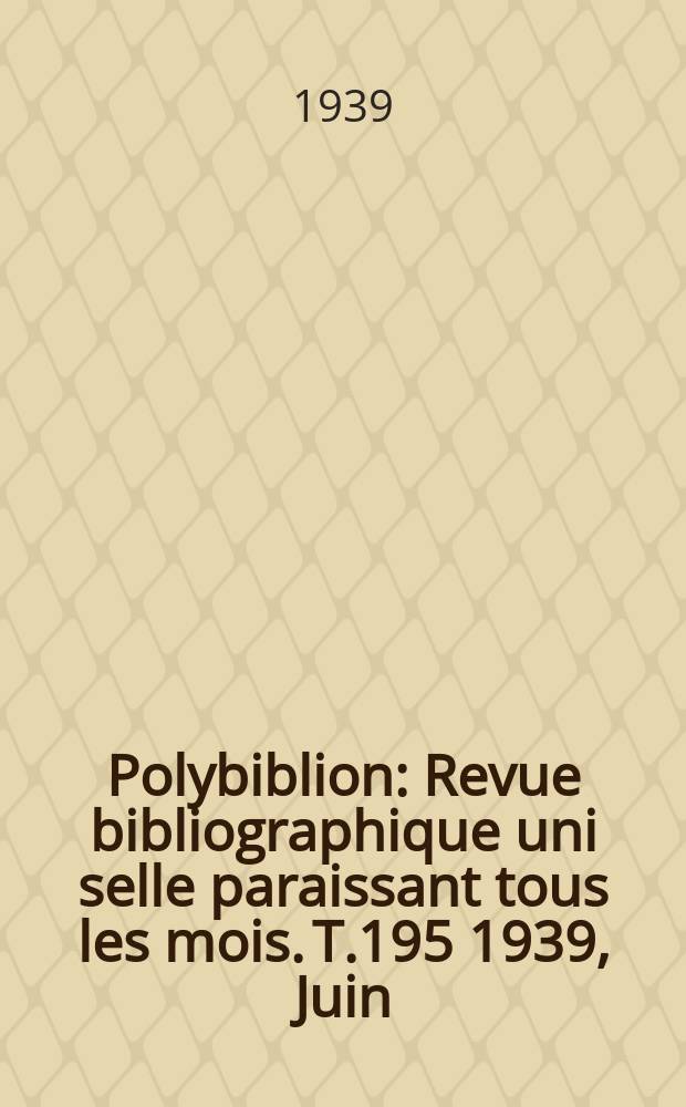 Polybiblion : Revue bibliographique uni selle paraissant tous les mois. T.195 1939, Juin