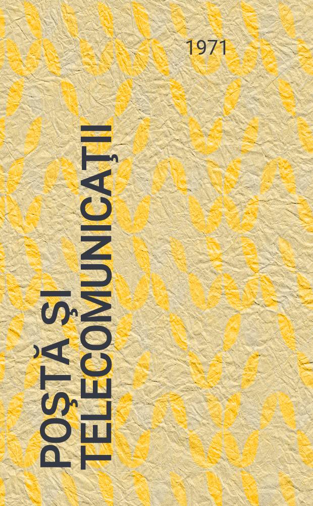 Poştă şi telecomunicaţii : Organ al Ministerului poştelor şi telecomunicaţiilor şi al Consiliului naţional al inginerilor şi tehnicienilor din R.S.R. Anul1(15) 1971, №4