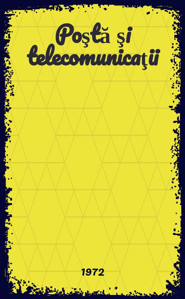 Poştă şi telecomunicaţii : Organ al Ministerului poştelor şi telecomunicaţiilor şi al Consiliului naţional al inginerilor şi tehnicienilor din R.S.R. Anul2(16) 1972, №3