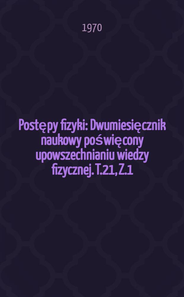 Postępy fizyki : Dwumiesięcznik naukowy poświęcony upowszechnianiu wiedzy fizycznej. T.21, Z.1 : Materiały II Letniej szkoły fizyki jądrowej