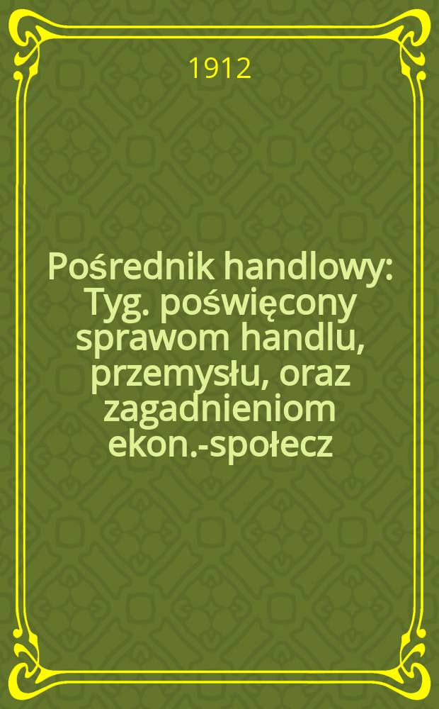 Pośrednik handlowy : Tyg. poświęcony sprawom handlu, przemysłu, oraz zagadnieniom ekon.-społecz