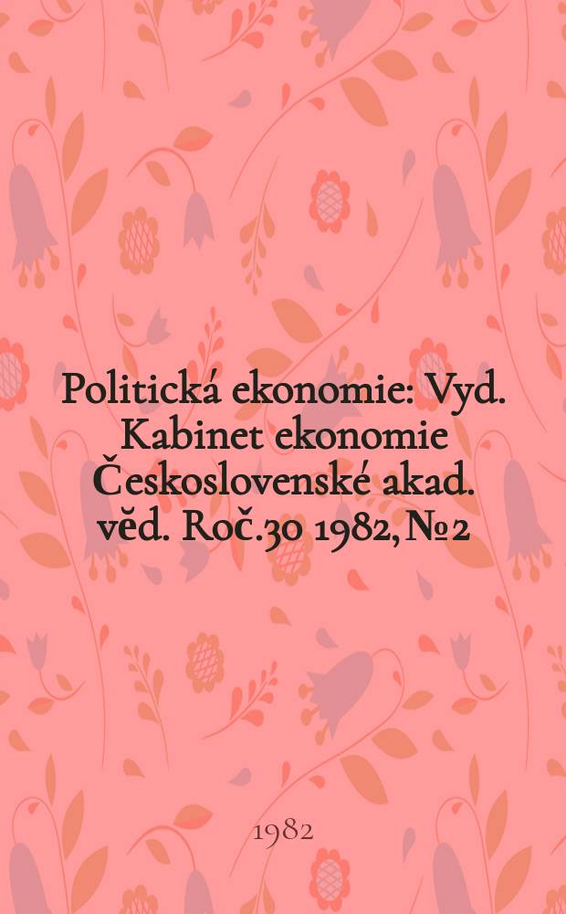 Politick&aacute; ekonomie : Vyd. Kabinet ekonomie Československ&eacute; akad. vĕd. Roč.30 1982, №2 : Ke glob&aacute;ln&iacute;m probl&eacute;m&uacute;m a progn&oacute;z&aacute;m světověbov&yacute;vge