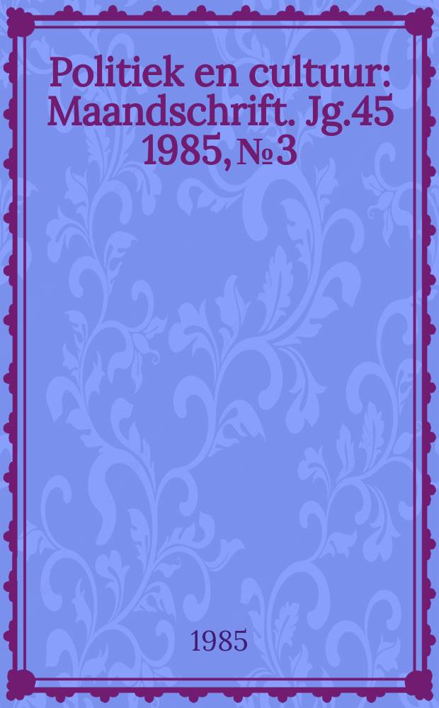 Politiek en cultuur : Maandschrift. Jg.45 1985, №3