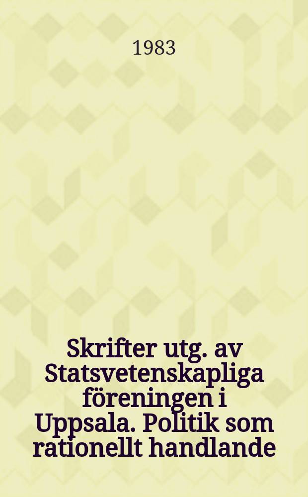 Skrifter utg. av Statsvetenskapliga f&ouml;reningen i Uppsala. Politik som rationellt handlande