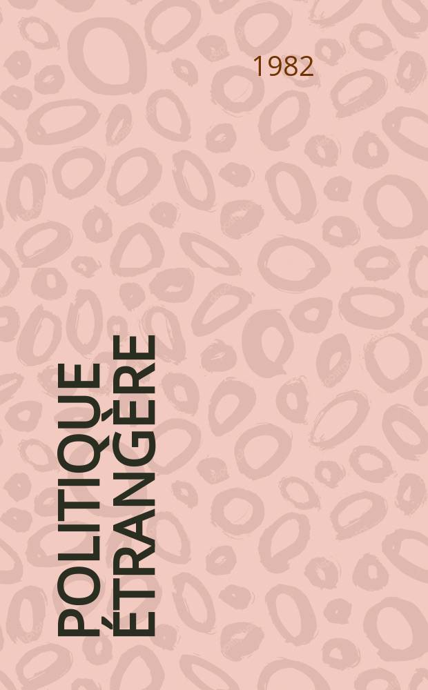 Politique &eacute;trang&egrave;re : Revue publ. tous les deux mois par le Centre d'&eacute;tudes de politique &eacute;trang&egrave;re. N.S., A.47 1982, №1
