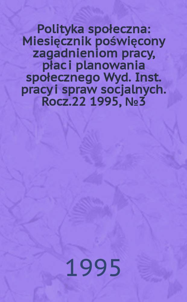 Polityka społeczna : Miesięcznik poświęcony zagadnieniom pracy, płac i planowania społecznego Wyd. Inst. pracy i spraw socjalnych. Rocz.22 1995, №3(255)