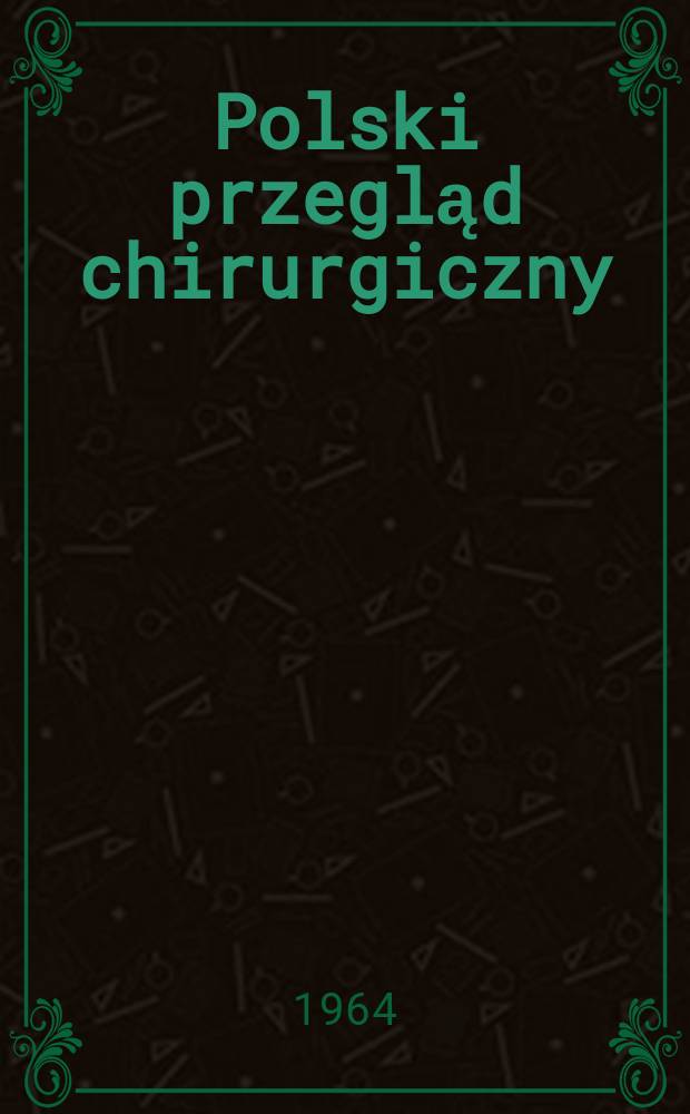 Polski przegląd chirurgiczny : Miesięcznik Organ T-wa chirurgów polskich. T.36, №10a