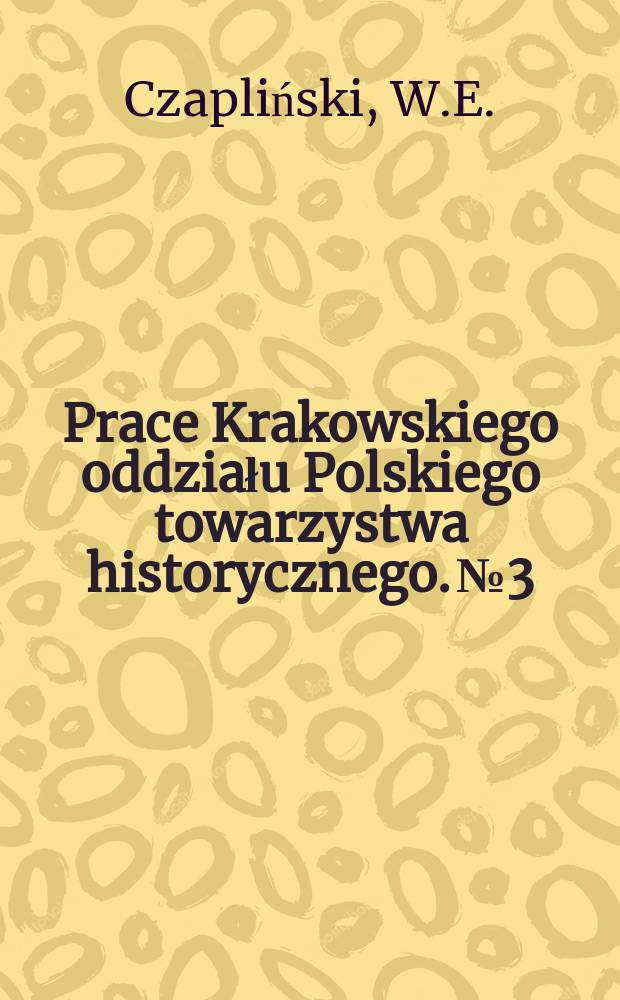 Prace Krakowskiego oddziału Polskiego towarzystwa historycznego. №3 : Opozycja Wielkopolska po Krwawym potopie ...