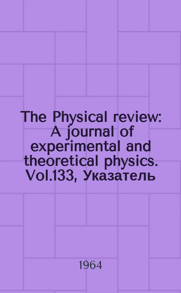 The Physical review : A journal of experimental and theoretical physics. Vol.133, Указатель