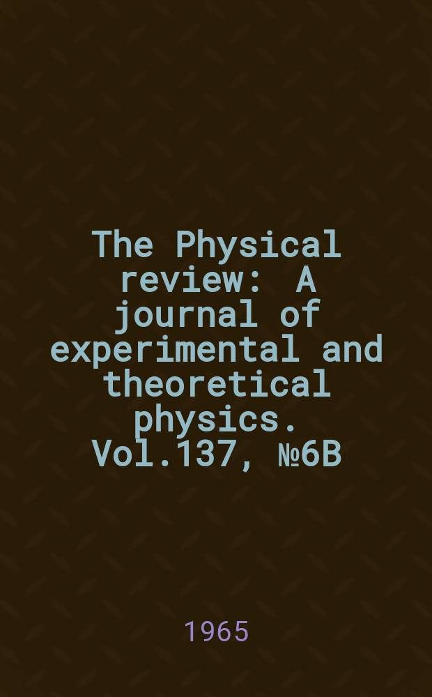 The Physical review : A journal of experimental and theoretical physics. Vol.137, №6B