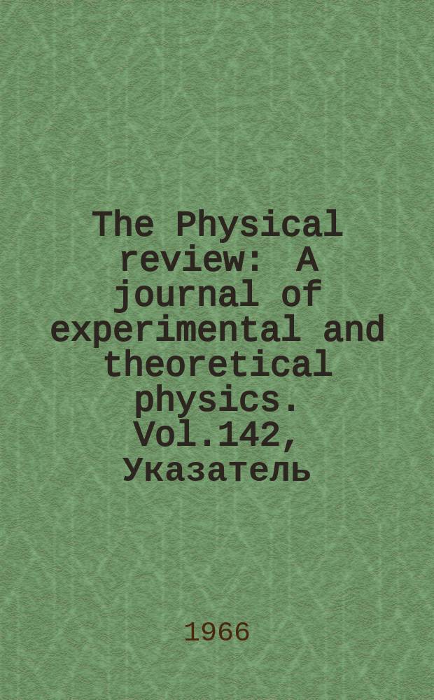 The Physical review : A journal of experimental and theoretical physics. Vol.142, Указатель