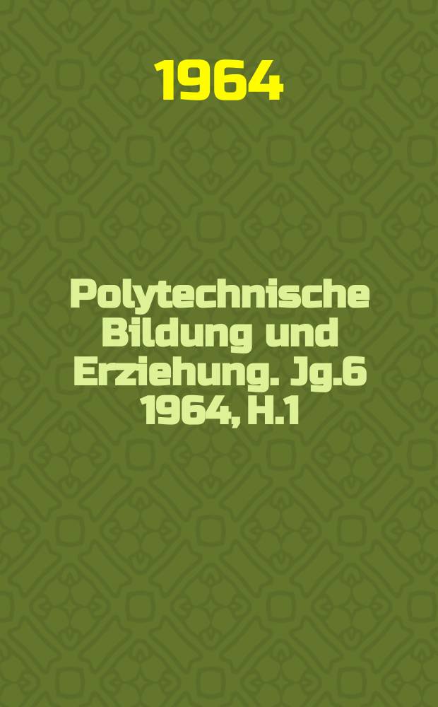 Polytechnische Bildung und Erziehung. Jg.6 1964, H.1