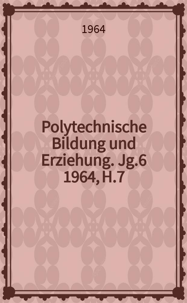 Polytechnische Bildung und Erziehung. Jg.6 1964, H.7
