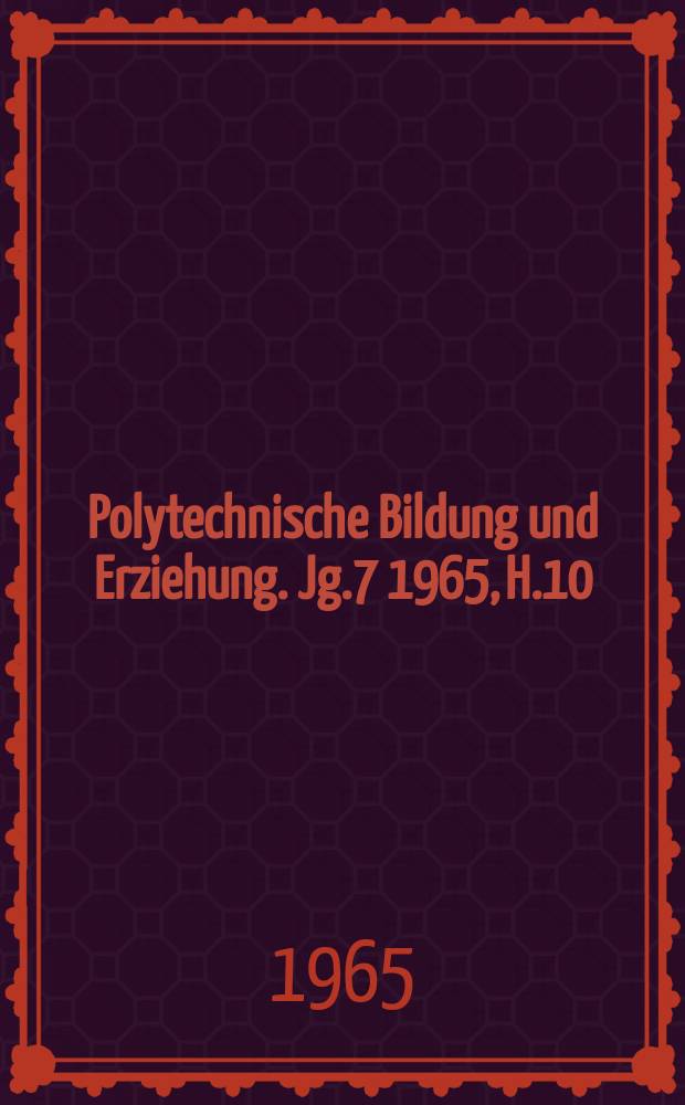 Polytechnische Bildung und Erziehung. Jg.7 1965, H.10