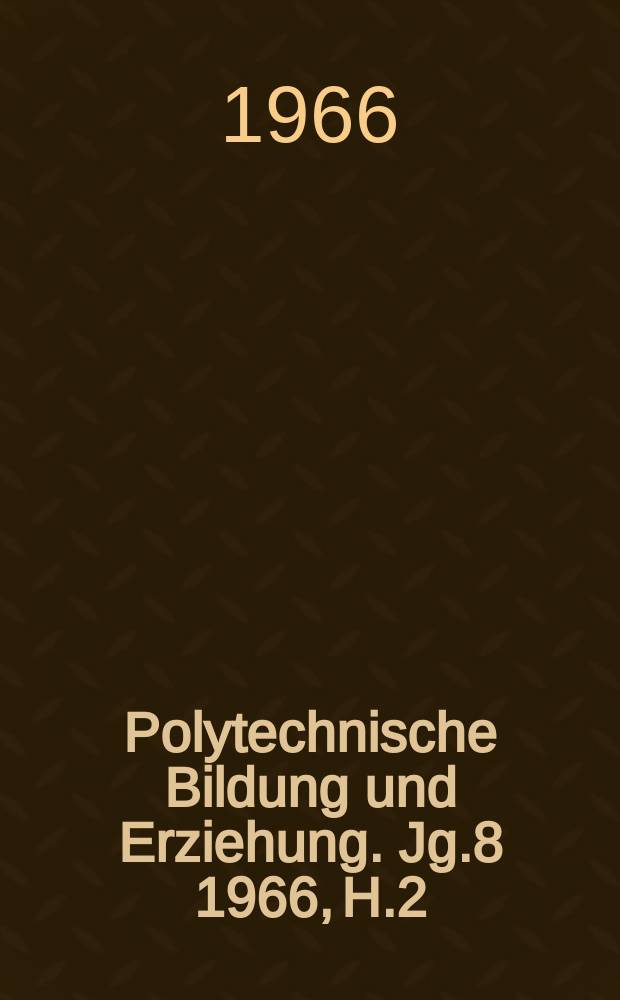 Polytechnische Bildung und Erziehung. Jg.8 1966, H.2