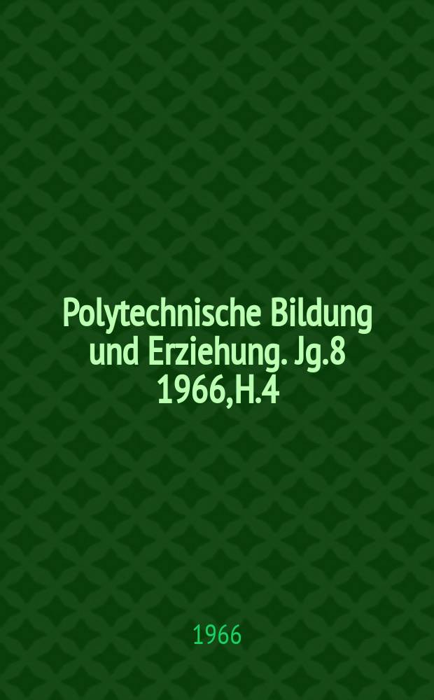 Polytechnische Bildung und Erziehung. Jg.8 1966, H.4