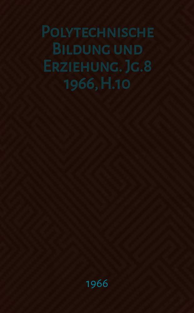 Polytechnische Bildung und Erziehung. Jg.8 1966, H.10