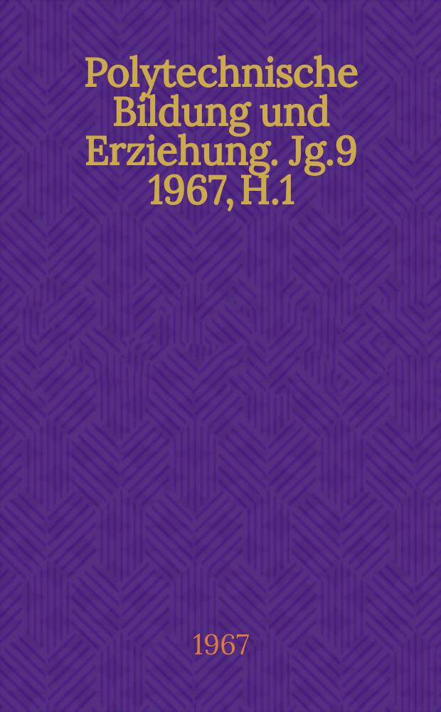 Polytechnische Bildung und Erziehung. Jg.9 1967, H.1
