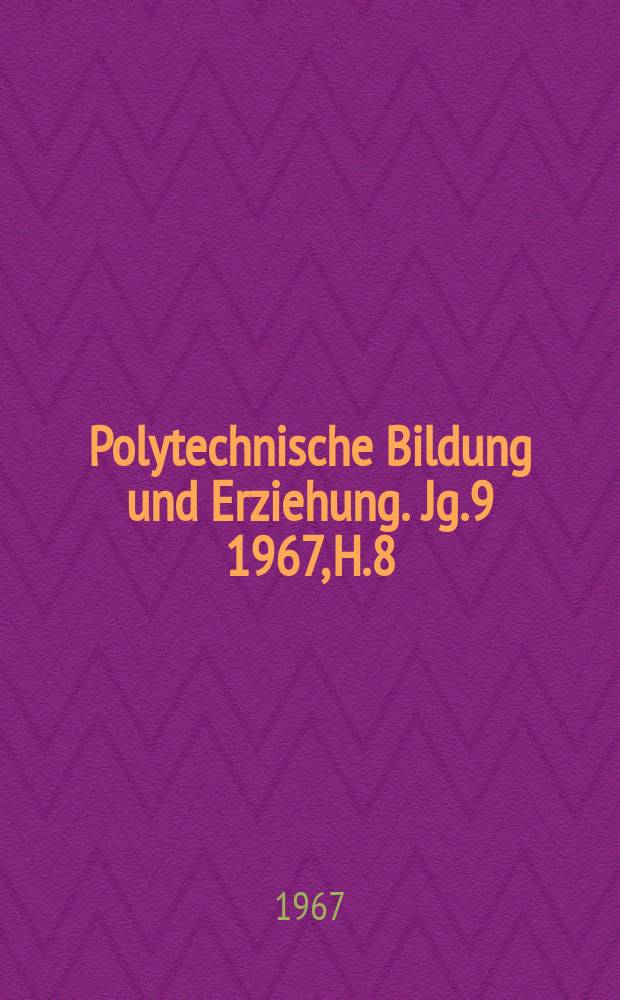 Polytechnische Bildung und Erziehung. Jg.9 1967, H.8