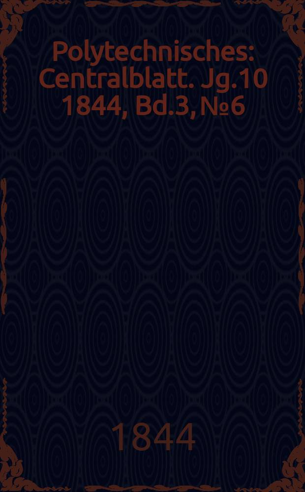 Polytechnisches : Centralblatt. [Jg.10] 1844, Bd.3, №6