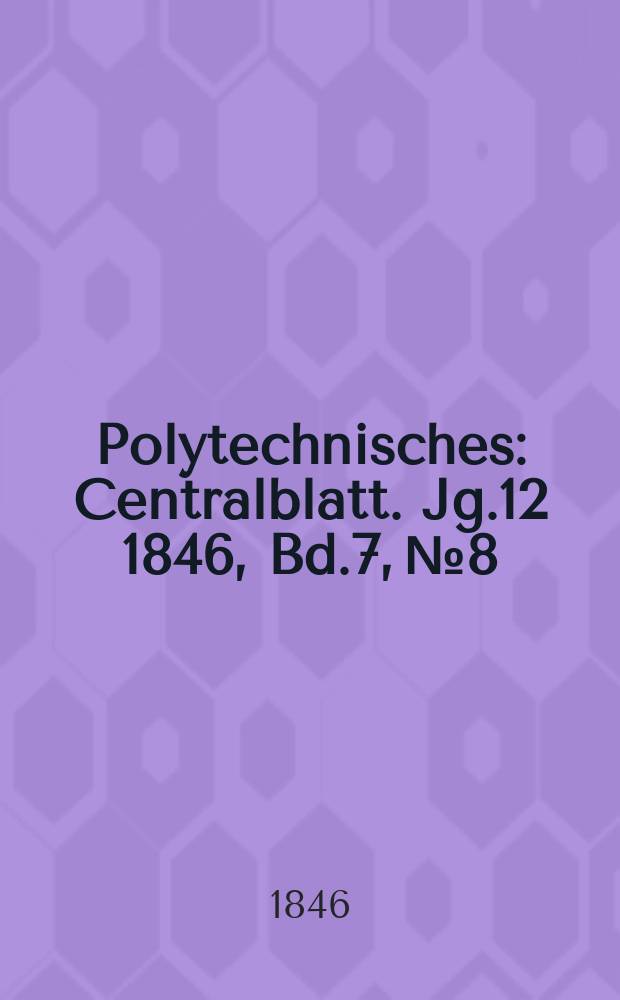Polytechnisches : Centralblatt. [Jg.12] 1846, Bd.7, №8