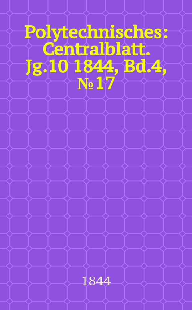 Polytechnisches : Centralblatt. [Jg.10] 1844, Bd.4, №17