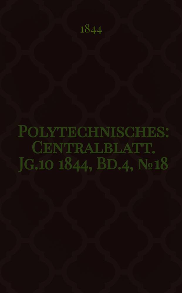 Polytechnisches : Centralblatt. [Jg.10] 1844, Bd.4, №18