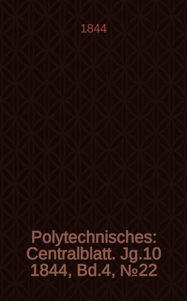 Polytechnisches : Centralblatt. [Jg.10] 1844, Bd.4, №22
