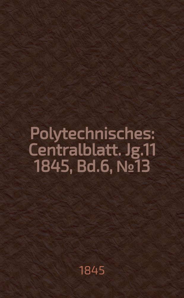 Polytechnisches : Centralblatt. [Jg.11] 1845, Bd.6, №13